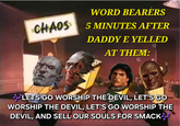 WORD BEARERS CHAOSS 5 MINUTES AFTER DADDY E YELLED AT THEM: LETS GO WORSHIP THE DEVIL, LET'S GO WORSHIP THE DEVIL, LET'S GO WORSHIP THE DEVIL, AND SELL OUR SOULS FOR SMACK