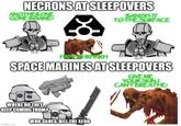 NECRONS AT SLEEPOVERS ANOTHER ONE GONE INSANE? BANISH IT TO THE SURFACE RUDTUART MOHRHNRH T SPACE MARINES AT SLEEPOVERS GIVE ME YOUR SKIN.J CAN'T BREATHE WHERE DO THEY KEEP COMING FROM? WHO CARES, KILL THE XENO imgflip.com