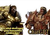 So what destroyed your humanities Golden Age? ChatGPT