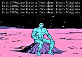 It is 1796;.we have a President from Virginia It is 1806, we have a President from Virginia It is 1816, we have a President from Virginia It is 1826, we have a President from Virginia P 3