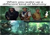 When you wake up a different kind of Mummy