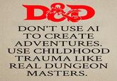 D&D DON'T USE AI TO CREATE ADVENTURES. USE CHILDHOOD TRAUMA LIKE REAL DUNGEON MASTERS.