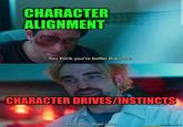 CHARACTER ALIGNMENT You think you're better than me. CHARACTER DRIVES/INSTINCTS I am better than you. imgflip.com