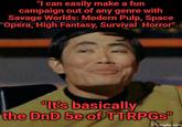"I can easily make a fun campaign out of any genre with Savage Worlds: Modern Pulp, Space Opera, 'High Fantasy, Survival Horror". "It's basically the DnD 5e of TTRPGS" imgflip.com