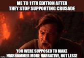 ME TO 11TH EDITION AFTER THEY STOP SUPPORTING CRUSADE YOU WERE SUPPOSED TO MAKE imgflip.coWARHAMMER MORE NARRATIVE, NOT LESS!