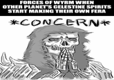 imgflip.com い FORCES OF WYRM WHEN OTHER PLANET'S CELESTINE SPIRITS START MAKING THEIR OWN FERA *CONCERN*