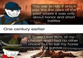 This war is hell, if only it was like the wars of the past where it was only about honor and short battles One century earlier Today I lost 80% of my platoon and I had no other choice but to eat my horse to survive TED
