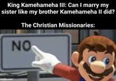King Kamehameha III: Can I marry my sister like my brother Kamehameha II did? The Christian Missionaries: imgflip.com NO