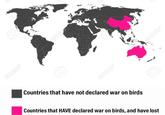 APERF @T Countries that have not declared war on birds Countries that HAVE declared war on birds, and have lost