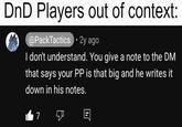 DnD Players out of context: @PackTactics 2y ago I don't understand. You give a note to the DM that says your PP is that big and he writes it down in his notes. 7 &