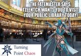 imguip.com THE FATEMASTER SAYS: TZEENTCH WANTS YOU TO VISIT YOUR PUBLIC LIBRARY TODAY! Turning Point Chaos