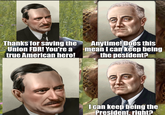 Thanks for saving the Union FDR! You're a true American hero! Anytime! Does this mean I can keep being the pesident? I can keep being the President, right?