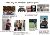 "He's my Mr. Perfect!" starter pack drives this Tepidly agrees to whatever rustic and chique venue she wants to do for the wedding. Doesn't seem that excited either way. Brings in a reliable 55-75k a year at some sales/business related job Most of his political opinions and historical knowledge comes from JRE and JRE adjacent podcasts Named Chet, Adam, Carter, Benny Plays golf with the guys Doomed to spend every in his free time Enough muscle to be seen as "manly" even after years of beer and chips. Tries to always present as a jock despite being 31 and out of school. vacation in Florida with his wife who will drink sugary cocktails and watch him get sunburnt on the beach