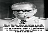 Dear Stalin, stop sending people to kill me. We've already captured five. If you don't stop, I'll send one to Moscow, and I won't have to send a second