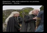 Daemon My wife asked for no pickles Rhaenyra Uncle...