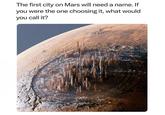 The first city on Mars will need a name. If you were the one choosing it, what would you call it?
