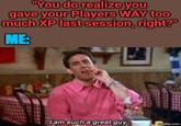 "You do realize you gave your Players WAY too much XP last session, right?" ME: I am such a great guy imgflip.com