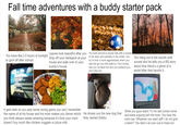 Fall time adventures with a buddy starter pack You have like 2.5 hours of sunlight to goof off after school. Leaves look beautiful after you drop off your backpack at your house and walk over to your buddy's house You kick around a soccer ball with a buddy in his lawn and partially in the street. You try to kick it more aggressively when you see the girl you like walk by. Your buddy told you he likes her and you pretend you don't like her. You hang out in the woods until sunset and he tells you a BS story about how there's a ghost of a serial killer that haunts it. tart Race R Options Flew Ruylag View thjective Exit Evant It gets dark so you play some racing game you can't remember the name of at his house and his mom makes you dinner which you think always tastes amazing because it's food your mom doesn't buy much like chicken nuggets or pizza rolls He shows you his new dog that they named Dobby While you guys watch TV his dad comes home and starts arguing with the mom. You hear the mom say "Whatever you want Jeff! I do not give a damn!" You take it as your cue to head out.