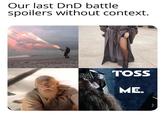 Our last DnD battle spoilers without context. Linklings TOSS ME.