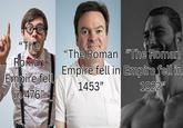 "The Roman "The Roman "The Roman Empire fell in 476" 1453" Empire fell in Empire fell in 1922❞