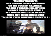 TANKIES TRYING TO GET BACK AT POSTS TRASHING ON THE USSR BY CALLING IT FASCIST PROPAGANDA. (IT ONLY ANNOYS AND PISSES PEOPLE OFF, MOTIVATING THEM TO MAKE MORE ANTI USSR MEMES JUST TO SPITE THEM, RENEWING THE CYCLE.J imgflip.com