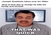 -Joseph Goebbels takes over for Hitler -End of first day in charge he kills his family and himself StarTalk THAT WAS QUICK