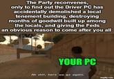 The Party reconvenes, only to find out the Driver PC has accidentally demolished a local tenement building, destroying months of goodwill built up among the locals, and giving the Feds an obvious reason to come after you all YOUR PC Ah s---, here we go again. imgflip.com