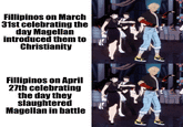 Fillipinos on March 31st celebrating the day Magellan introduced them to Christianity Fillipinos on April 27th celebrating the day they slaughtered Magellan in battle