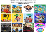 TV Shows Every Mexican Has Seen Atleast One Episode Of Starterpack FIGH DRAGONBAY 31 MINUTOS® THE SIMPSONS EL CHAVO MALCOLM MIDDLE nickolodoon Drake Josh THE UNOFFICIAL COMPANION LAW & ORDER SPECIAL VICTIMS UNIT Susan Green and Randee Dawn FOREWORD BY D--- WOLF Creator of Law & Order: SVU TODOS TENEMOS UNA HISTORIA DE FE Y ESPERANZA LA ROSA DE Guadalupe Mujer Casos de la vida real SpongeBob SQUAREPANTS Knights of the Zodiac 100 MEXICANOS DIJIERON VENGA LA ALEGRÍA