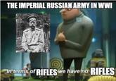 THE IMPERIAL RUSSIAN ARMY IN WWI In terms of RIFLES we have no RIFLES
