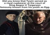 Did you know that Tywin served as a royal cupbearer at the court of King Aegon V Targaryen famously known from his youth as Egg. WEIRWOOD TALES