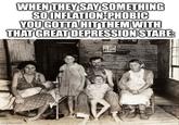 WHEN THEY SAY SOMETHING SO INFLATION-PHOBIC YOU GOTTA HIT THEM WITH THAT GREAT DEPRESSION STARE: imgflip.com