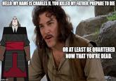 HELLO. MY NAME IS CHARLES II. YOU KILLED MY FATHER. PREPARE TO DIE imgflip.com OR AT LEAST BE QUARTERED NOW THAT YOU'RE DEAD.