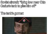 Soviet aircraft: *flying low near Otto Carius's tank to piss him off* The tank's gunner: