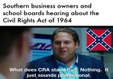 Southern business owners and school boards hearing about the Civil Rights Act of 1964 *** *** * *** *** What does CRA stand for? Nothing. It just sounds professional.