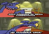 3 AQUI PONDRIA MI MEGA COMPETITIVA 3 ¡SI TUVIERA UNA!