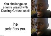 You challenge an enemy wizard with Dueling Ground spell imgflip.com he petrifies you