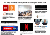 The "Why is nobody talking about insert thing?!" starter pack BBC NEWS ALJAZEERA 132K Weekly visitors 6.2K Weekly contributions 1. Only on Twitter ⚫ Trending Massive online communities dedicated to insert thing Reuters Insert thing is regularly a headline item on major news networks View all 74,33,035 comments Comments frequently turn to insert thing even on completely unrelated posts Even some work colleagues who barely follow current affairs are still aware of and have opinions on insert thing Mark Zuckerberg 7h-3 BREAKING NEWS Coverage of insert thing slows somewhat when a different major news event takes centre-stage, but still garners discussion/attention in its own right N Successful films/documentaries made/being made about insert thing Elon Musk × Bill Gates @BillGates Some of world's richest and most powerful/influential figures frequently weigh in on discussing insert thing