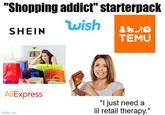 "Shopping addict" starterpack wish SHEIN X840 TEMU AliExpress imgflip.com "I just need a lil retail therapy."