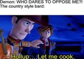 Demon: WHO DARES TO OPPOSE ME?! The country style bard: Hollup... Let me cook.