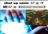 shut up umie ジェイ I (Mork's Roar - Point Blank') imgflip.com