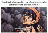 How I feel when another one of my favorite subs gets infested by political memes Are we just going to leave him here, Bucciarati?!