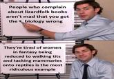 People who complain about lizardfolk boobs aren't mad that you got the biology wrong They're tired of women in fantasy being reduced to walking t--- and tacking mammaries onto reptiles is the most ridiculous example