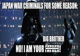JAPAN WAR CRIMINALS FOR SOME REASON: imgflip.com TTIT BIG BROTHER ЛЕ NO! I AM YOUR FATHER!