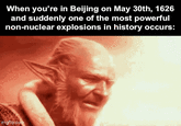 When you're in Beijing on May 30th, 1626 and suddenly one of the most powerful non-nuclear explosions in history occurs: imgflip.com