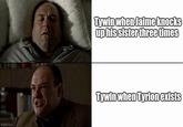 imgflip.com Tywin when Jaime knocks up his sister three times Tywin when Tyrion exists