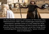 Image: Al Generated In the fourth season of Game of Thrones, the Meereenese rider who challenges Daenerys's champion speaks lines in Low Valyrian that are a direct translation of the French knight's insults from Monty Python and the Holy Grail, including the memorable line, "your mother was a hamster."