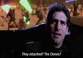 They attacked? The Clones?