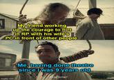 My friend working up the courage to flirt in RP with his wife's PC in front of other people WANE Me, having done theatre since I was 9 years old -First time? imgflip.com