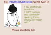 File: 1788356542106063.webp (122 KB, 423x472) > You worship God? Wow haha... > Didn't you know that, scientifically speaking, there's actually zero reason not to? WITH HER D Why are atheists like this?